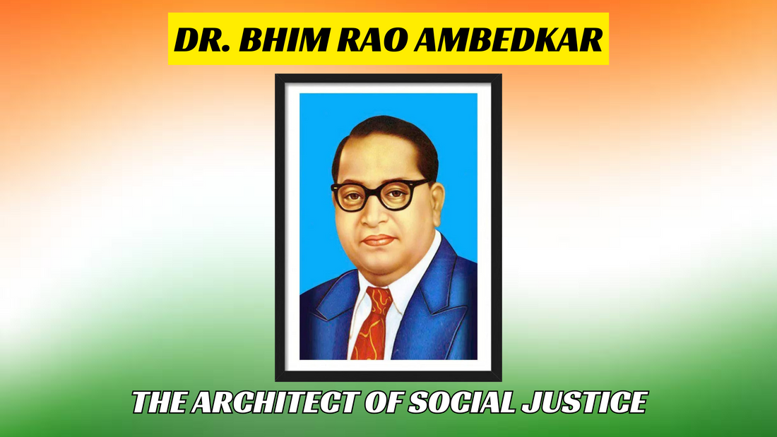 Dr. Bhim Rao Ambedkar: The Architect of Social Justice